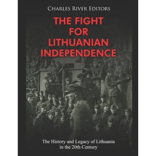 The Fight for Lithuanian Independence: The History and Legacy of Lithuania in the 20th Century - Paperback