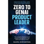 Zero to GenAI Product Leader: The complete playbook for AI product management in the GenAI and Agentic AI era - Hardcover