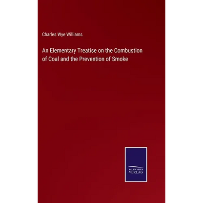 An Elementary Treatise on the Combustion of Coal and the Prevention of Smoke - Hardcover