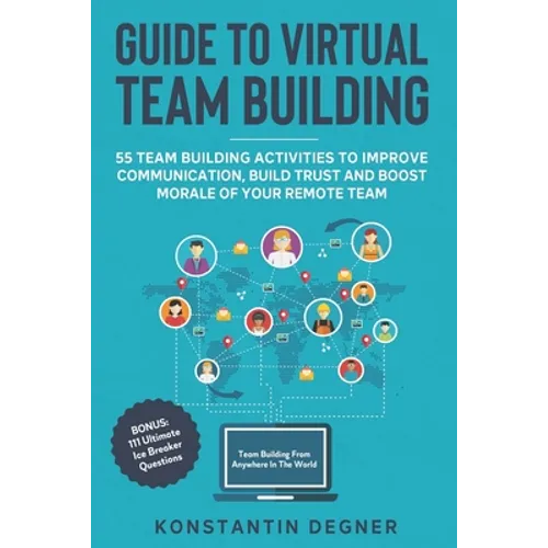 Guide to Virtual Team Building - 55 Team Building Activities to Improve Communication, Build Trust and Boost Morale of Your Remote Team: BONUS: 111 Ul - Paperback
