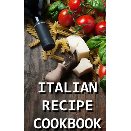 Italian Recipe Cookbook: Delicious and Healthy Italian Meals: Italian Cooking - Paperback