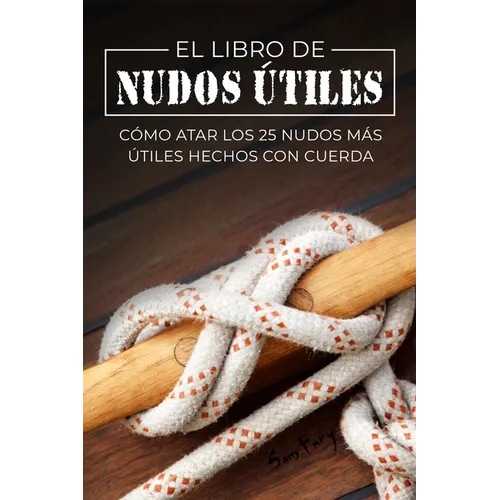 El Libro de Nudos Útiles: Cómo Atar los 25 Nudos Más Útiles Hechos con Cuerda - Paperback