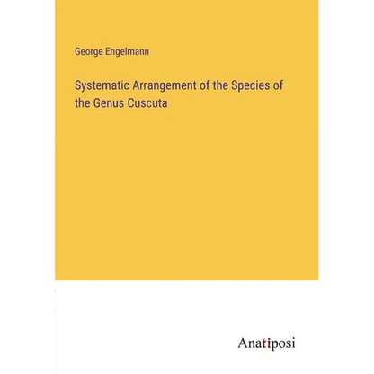 Systematic Arrangement of the Species of the Genus Cuscuta - Paperback