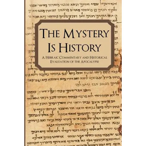 The Mystery is History: A Hebraic Commentary and Historical Evaluation of the Apocalypse - Paperback