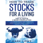 How to Trade Stocks for a Living: 4 Books in 1 - How to Start Day Trading, Dominate the Forex Market, Reduce Risk with Options, and Increase Profit - Hardcover