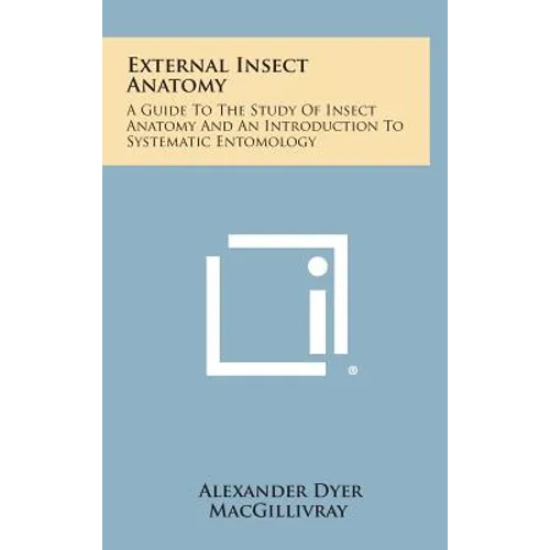 External Insect Anatomy: A Guide To The Study Of Insect Anatomy And An Introduction To Systematic Entomology - Hardcover