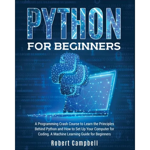 Python for Beginners: A Programming Crash Course to Learn the Principles Behind Python and How to Set Up Your Computer for Coding. A Machine Learning - Paperback