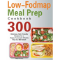 Low-Fodmap Meal Prep Cookbook: 300 Delicious, Gut-Friendly Recipes for a Happy Tummy(4-Weekly Plan for IBS Relief) - Hardcover
