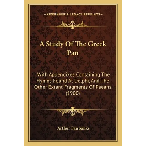A Study of the Greek Pan: With Appendixes Containing the Hymns Found at Delphi, and the Other Extant Fragments of Paeans (1900) - Paperback