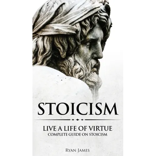 Stoicism: Live a Life of Virtue - Complete Guide on Stoicism (Stoicism Series) (Volume 3) - Hardcover