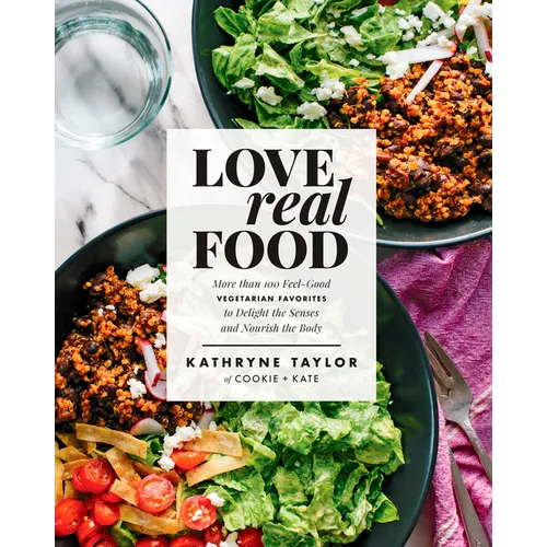 Love Real Food: More Than 100 Feel-Good Vegetarian Favorites to Delight the Senses and Nourish the Body: A Cookbook - Hardcover