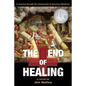 The End of Healing: A Journey Through the Underworld of American Medicine - Paperback