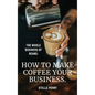 The Whole Business of Beans: How to Make Coffee Your Business - Hardcover