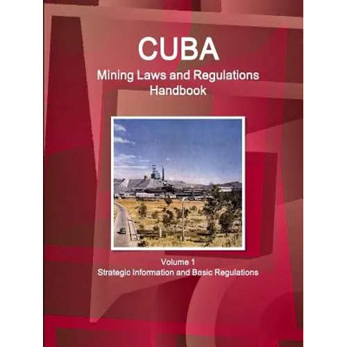 Cuba Mining Laws and Regulations Handbook Volume 1 Strategic Information and Basic Regulations - Paperback