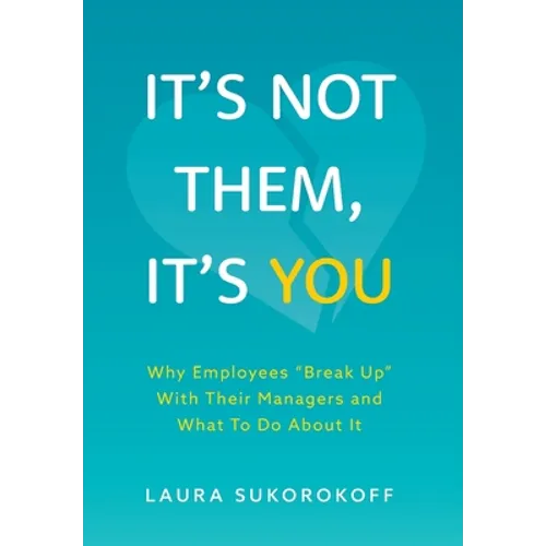 It's Not Them, It's You: Why Employees "Break Up" With Their Managers and What To Do About It - Hardcover