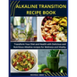 Alkaline Transition Recipe Book: Transform Your Diet and Health with Delicious and Nutritious Alkaline recipes for Wellness and Vitality - Paperback