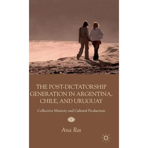 The Post-Dictatorship Generation in Argentina, Chile, and Uruguay: Collective Memory and Cultural Production - Hardcover