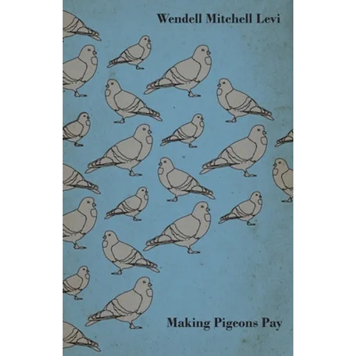 Making Pigeons Pay - A Manual of Practical Information on the Management, Selection, Breeding, Feeding, and Marketing of Pigeons - Hardcover