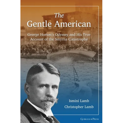 The Gentle American: George Horton's Odyssey and His True Account of the Smyrna Catastrophe - Hardcover
