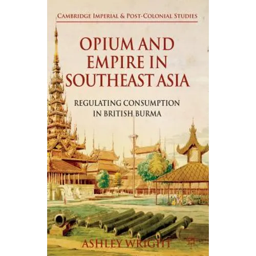 Opium and Empire in Southeast Asia: Regulating Consumption in British Burma - Hardcover