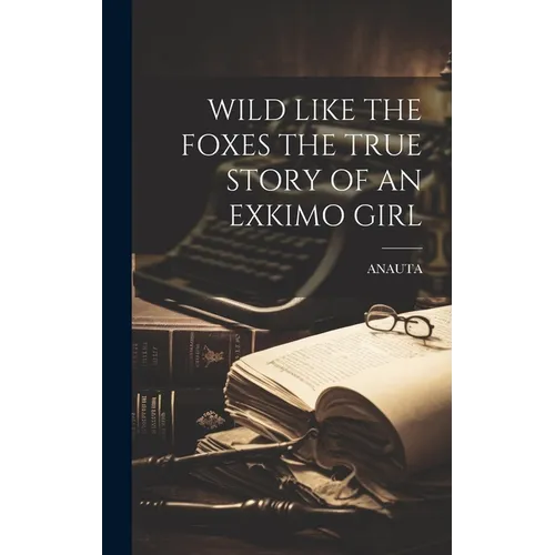 Wild Like the Foxes the True Story of an Exkimo Girl - Hardcover