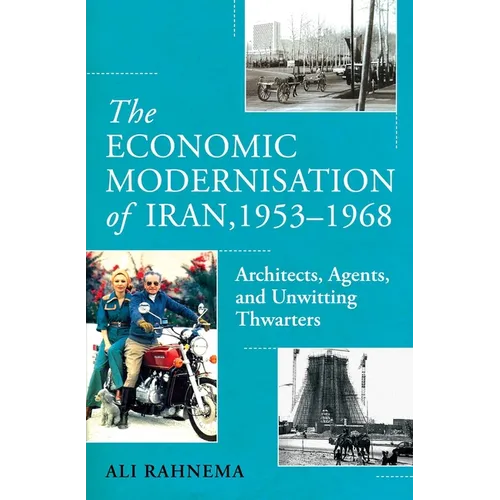 The Economic Modernisation of Iran, 1953-1968: Architects, Agents, and Unwitting Thwarters - Hardcover