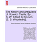 The History and Antiquities of Norwich Castle. by ... S. W. Edited by His Son [B. B. Woodward]. - Paperback