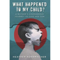 What Happened to My Child?: A Mother's Courageous Journey to Save Her Son - Hardcover