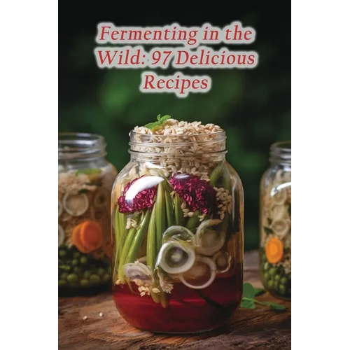 Fermenting in the Wild: 97 Delicious Recipes - Paperback