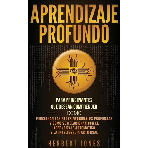 Aprendizaje profundo: Para principiantes que desean comprender cómo funcionan las redes neuronales profundas y cómo se relacionan con el apr - Hardcover