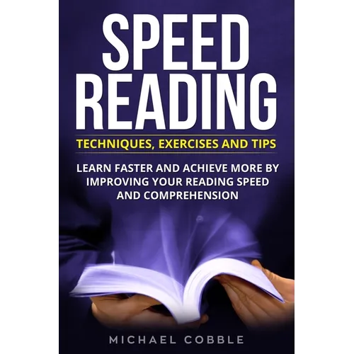 Speed Reading: Techniques Exercises and Tips: Learn Faster And Achieve More By Improving Your Reading Speed And Comprehension - Paperback