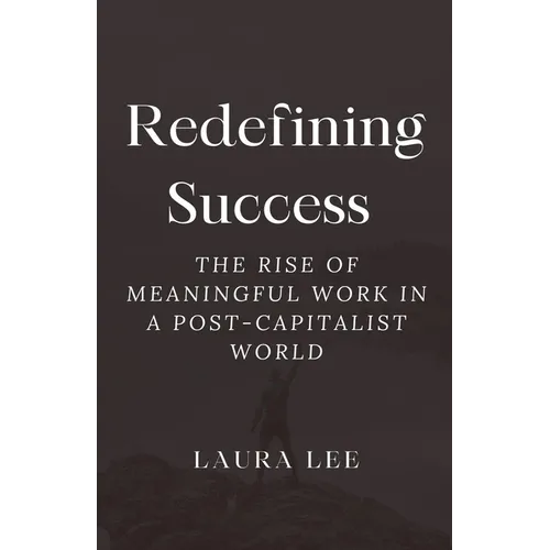 Redefining Success: The Rise of Meaningful Work in a Post-Capitalist World - Paperback