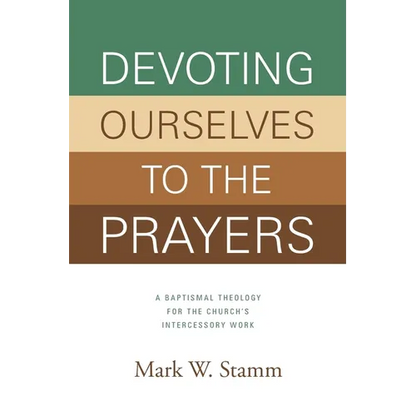 Devoting Ourselves to the Prayers: A Baptismal Theology for the Church's Intercessory Work - Paperback
