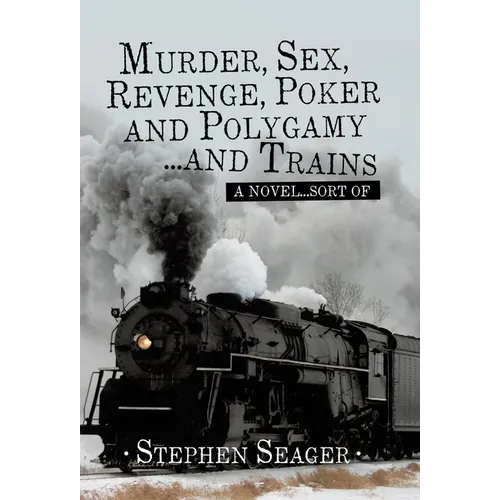 Murder, Sex, Revenge, Poker, and Polygamy ... and Trains: A Novel ... Sort Of - Hardcover