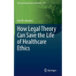 How Legal Theory Can Save the Life of Healthcare Ethics - Hardcover