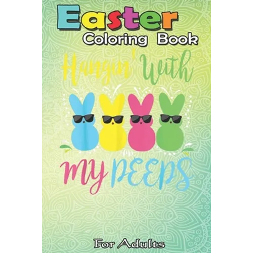 Easter Coloring Book For Adults: Easter Day - Hanging With My Peeps Funny An Adult Easter Coloring Book For Teens & Adults - Great Gifts with Fun, Eas - Paperback