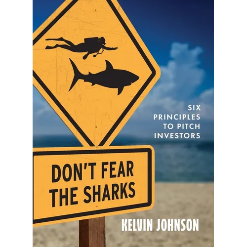 Don't Fear the Sharks: Six Principles to Pitch Investors: Six - Paperback
