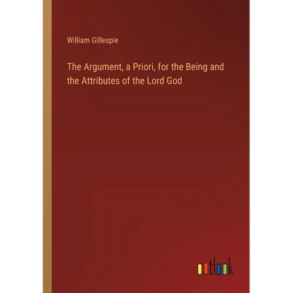 The Argument, a Priori, for the Being and the Attributes of the Lord God - Paperback