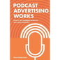 Podcast Advertising Works: How to Turn Engaged Audiences into Loyal Customers - Paperback