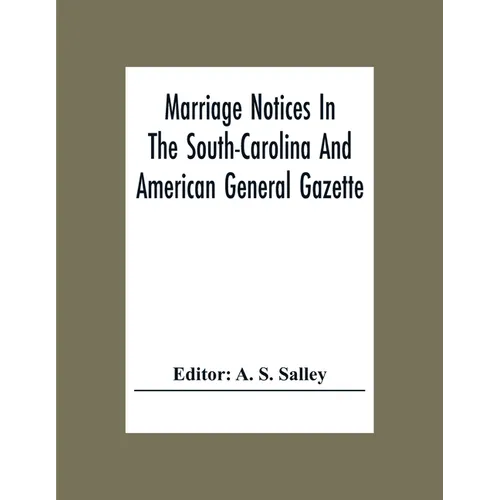 Marriage Notices In The South-Carolina And American General Gazette; From May 30, 1766 To February 28, 1781; And In Its Successor The Royal Gazette (1 - Paperback
