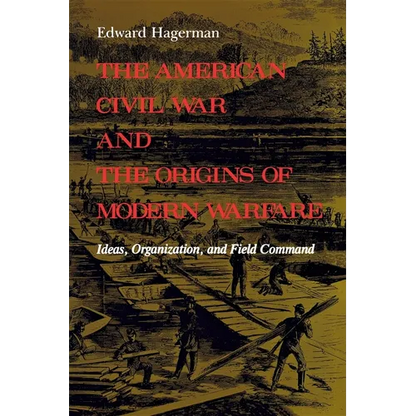 The American Civil War and the Origins of Modern Warfare: Ideas, Organization, and Field Command - Paperback