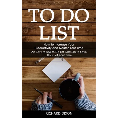 To Do List: How to Increase Your Productivity and Master Your Time (An Easy to Use to Do List Formula to Save Hours of Your Time) - Paperback
