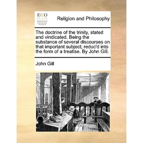 The Doctrine of the Trinity, Stated and Vindicated. Being the Substance of Several Discourses on That Important Subject; Reduc'd Into the Form of a Tr - Paperback