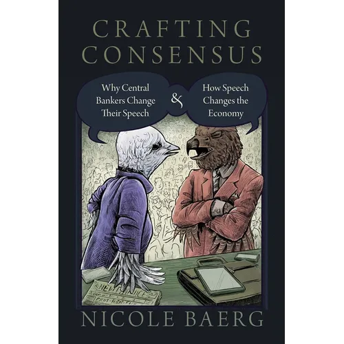 Crafting Consensus: Why Central Bankers Change Their Speech and How Speech Changes the Economy - Hardcover