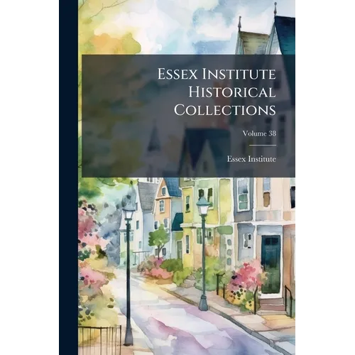 Essex Institute Historical Collections; Volume 38 - Paperback