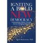 Igniting a Bold New Democracy: Empowering Citizens Through Game-Changing Reforms - Paperback