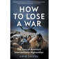How to Lose a War: The Story of America's Intervention in Afghanistan - Hardcover