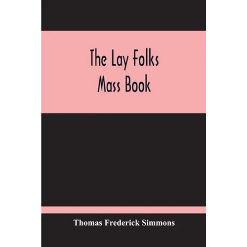 The Lay Folks Mass Book; Or, The Manner Of Hearing Mass, With Rubrics And Devotions For The People, In Four Texts, And Offices In English According To - Paperback