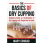 The Basics of Dry Cupping: Beginners Guide on the Benefits of Dry Cupping with a Simple How-To Guide - Paperback