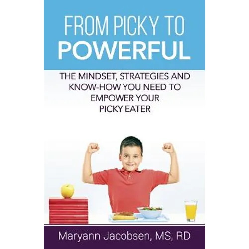 From Picky to Powerful: The Mindset, Strategies, and Know-How You Need to Empower Your Picky Eater - Paperback